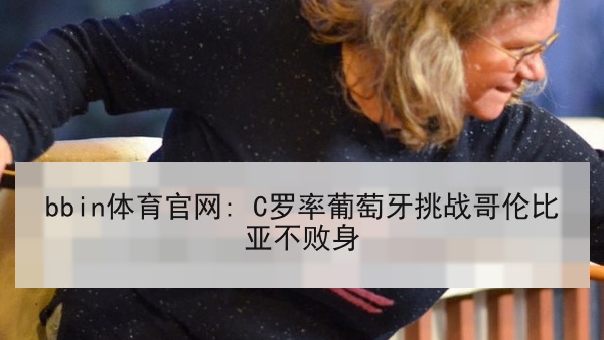 bbin体育官网: C罗率葡萄牙挑战哥伦比亚不败身