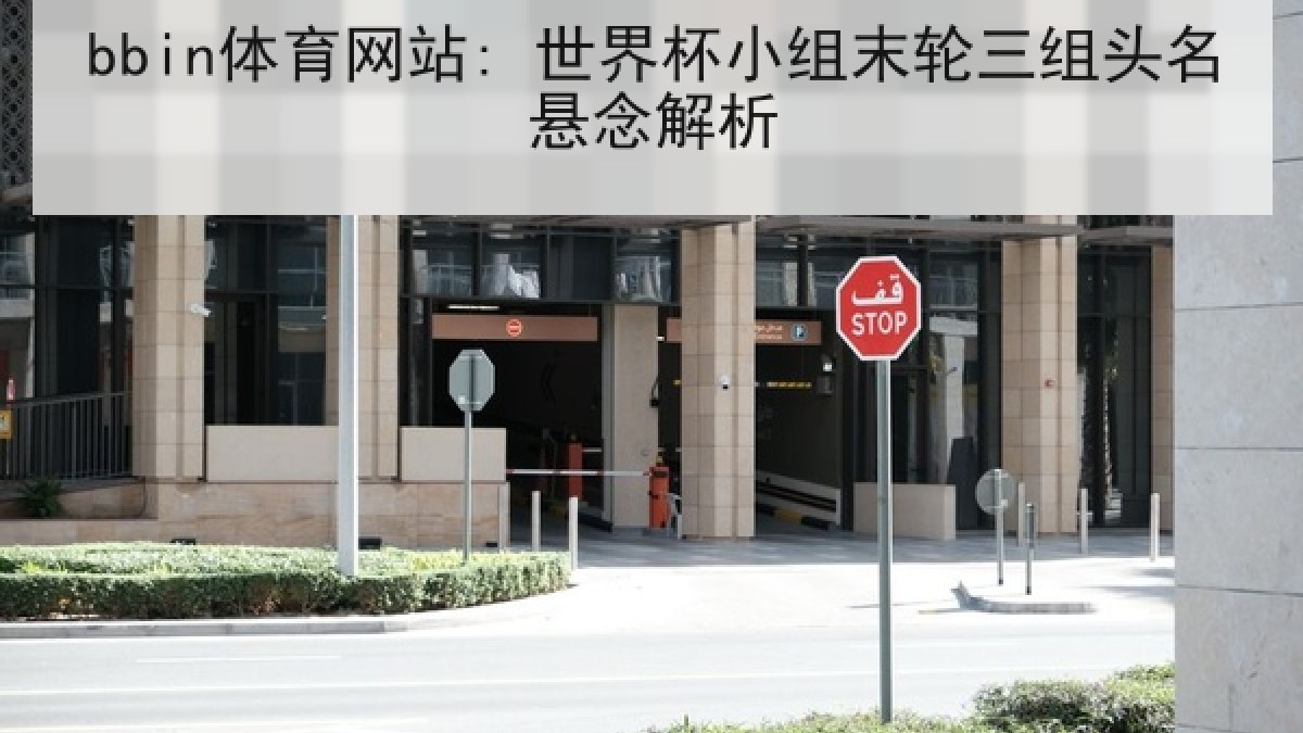 bbin体育网站: 世界杯小组末轮三组头名悬念解析