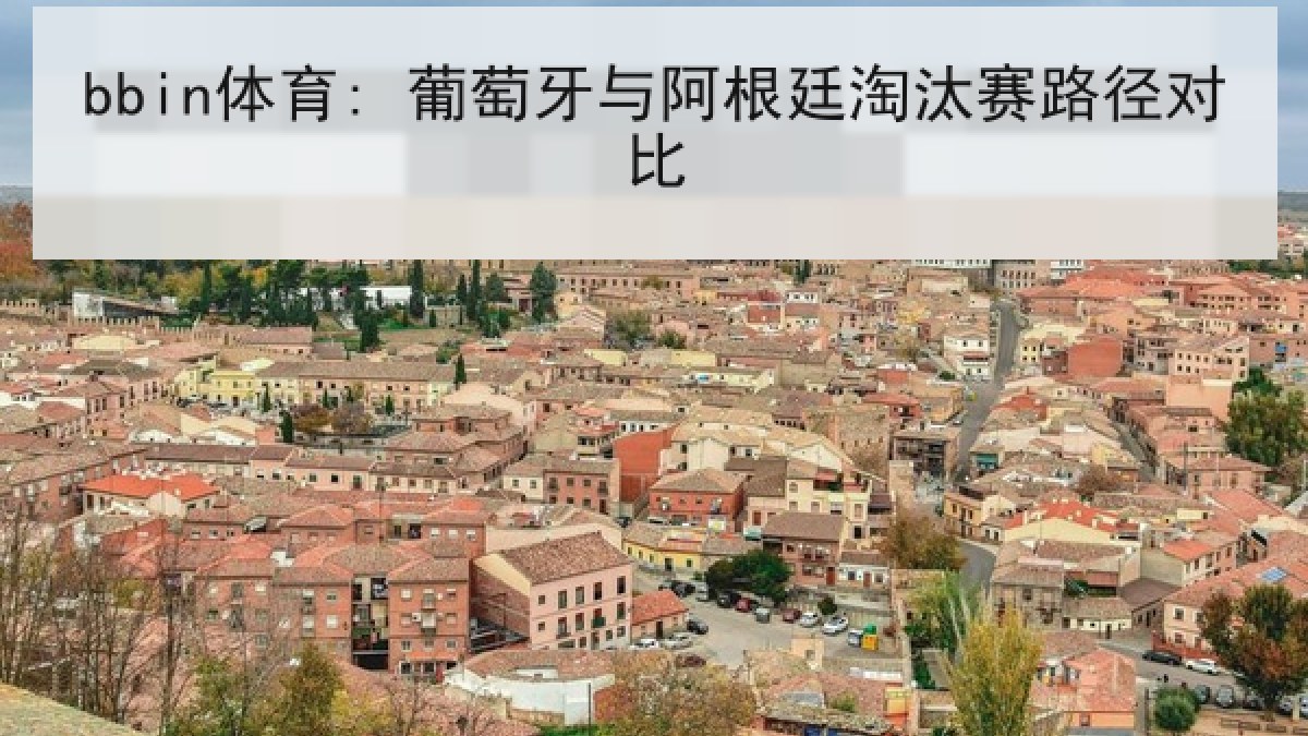 bbin体育: 葡萄牙与阿根廷淘汰赛路径对比